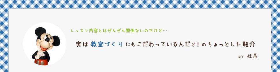 実は教室づくりにもこだわっているんだゼ！のちょっとした紹介  by 社長